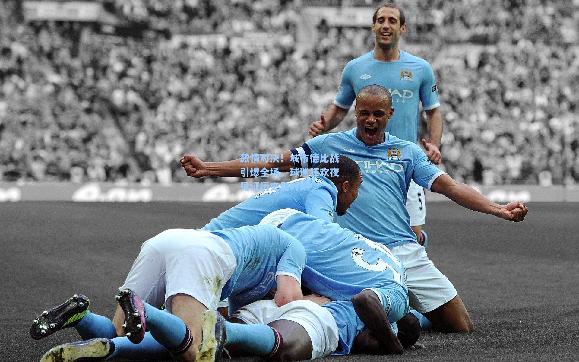 激情对决！城市德比战引爆全场，球迷狂欢夜见证历史性时刻