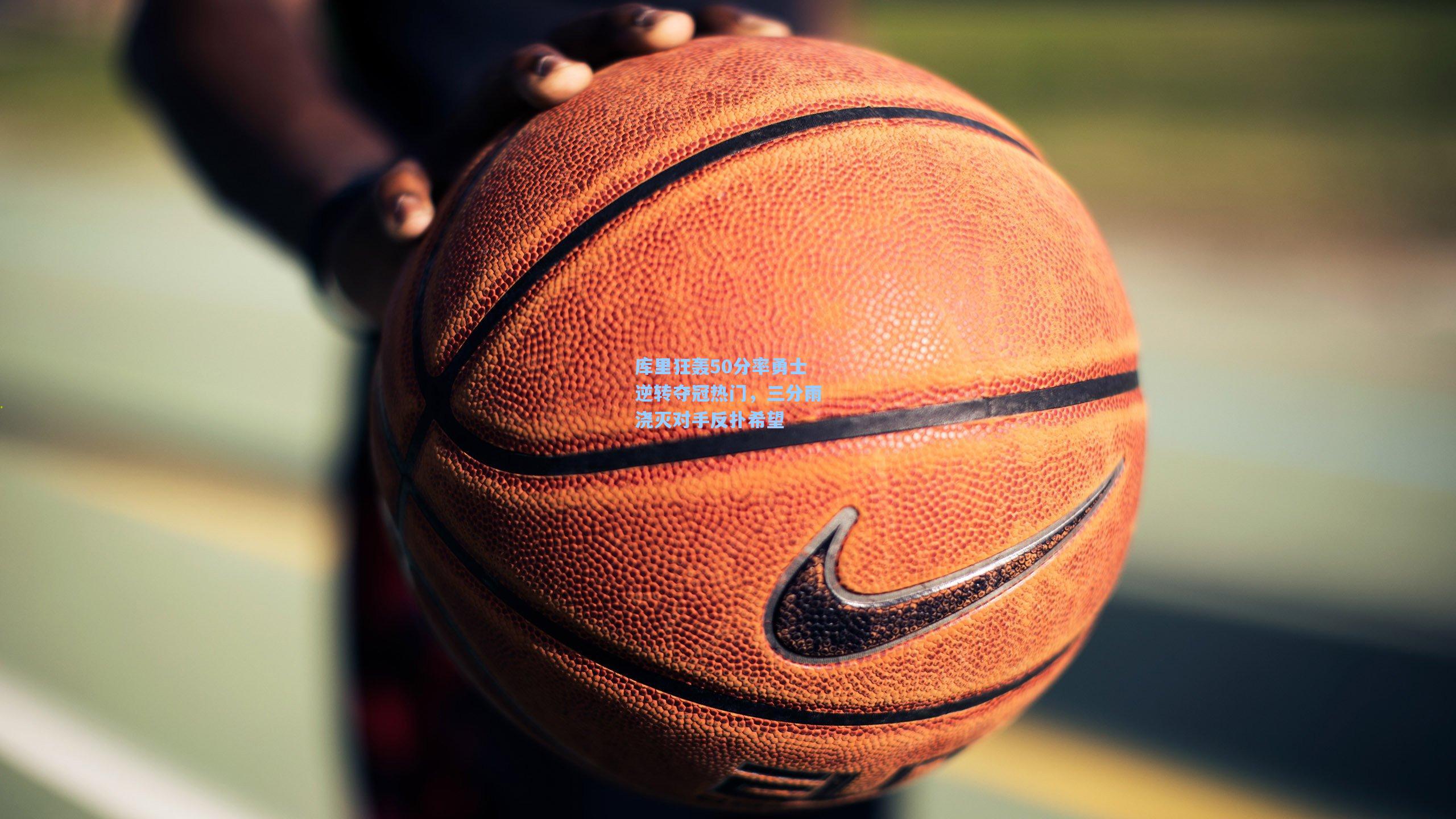 库里狂轰50分率勇士逆转夺冠热门，三分雨浇灭对手反扑希望