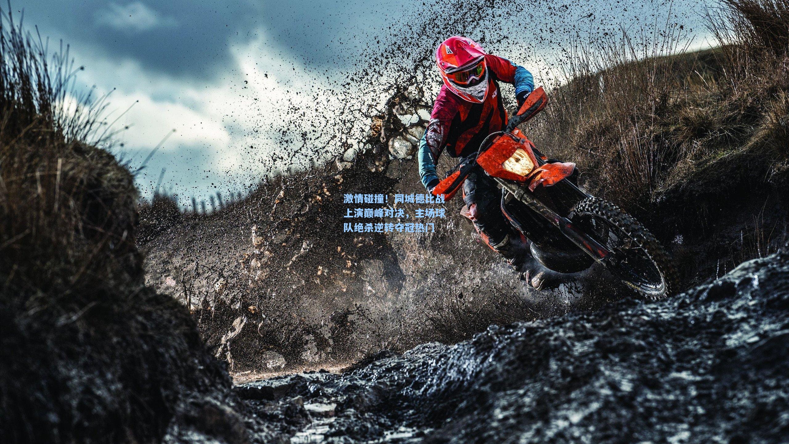 激情碰撞！同城德比战上演巅峰对决，主场球队绝杀逆转夺冠热门