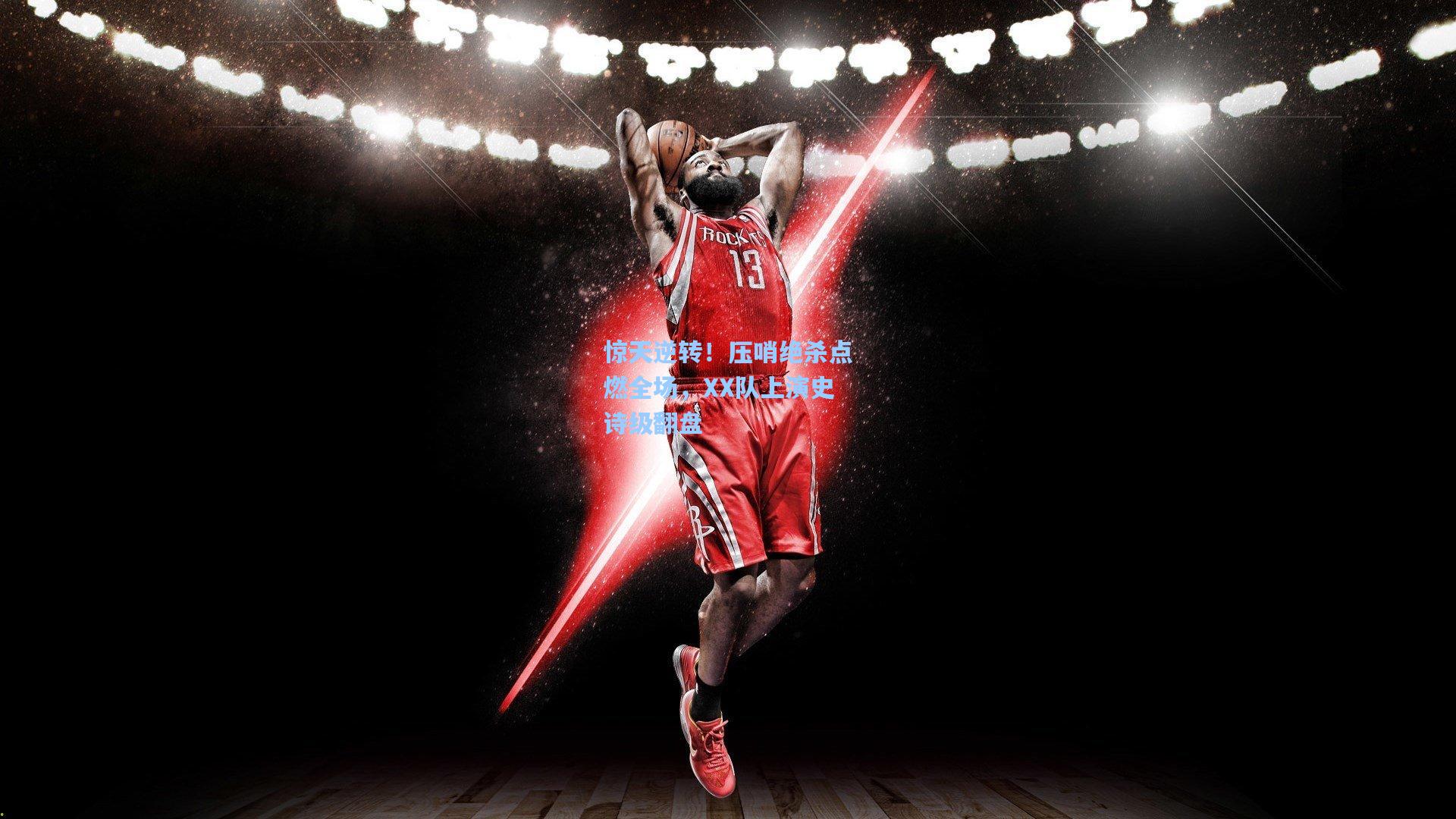 惊天逆转！压哨绝杀点燃全场，XX队上演史诗级翻盘