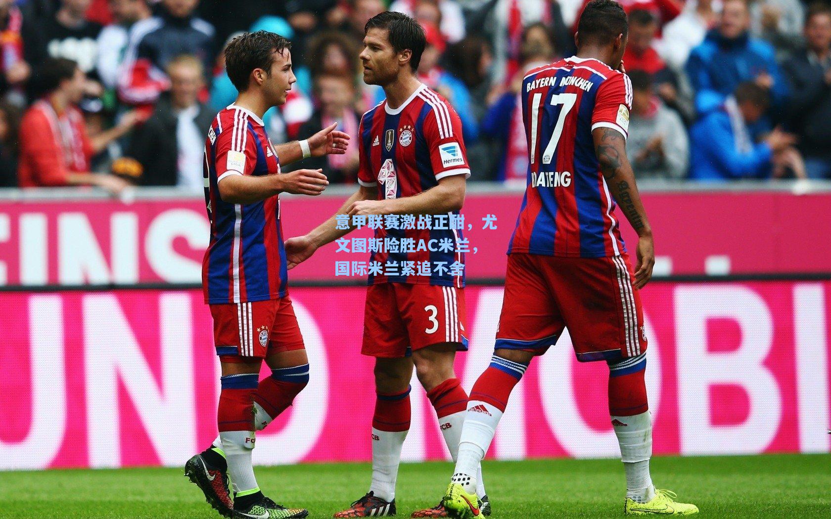 意甲联赛激战正酣，尤文图斯险胜AC米兰，国际米兰紧追不舍