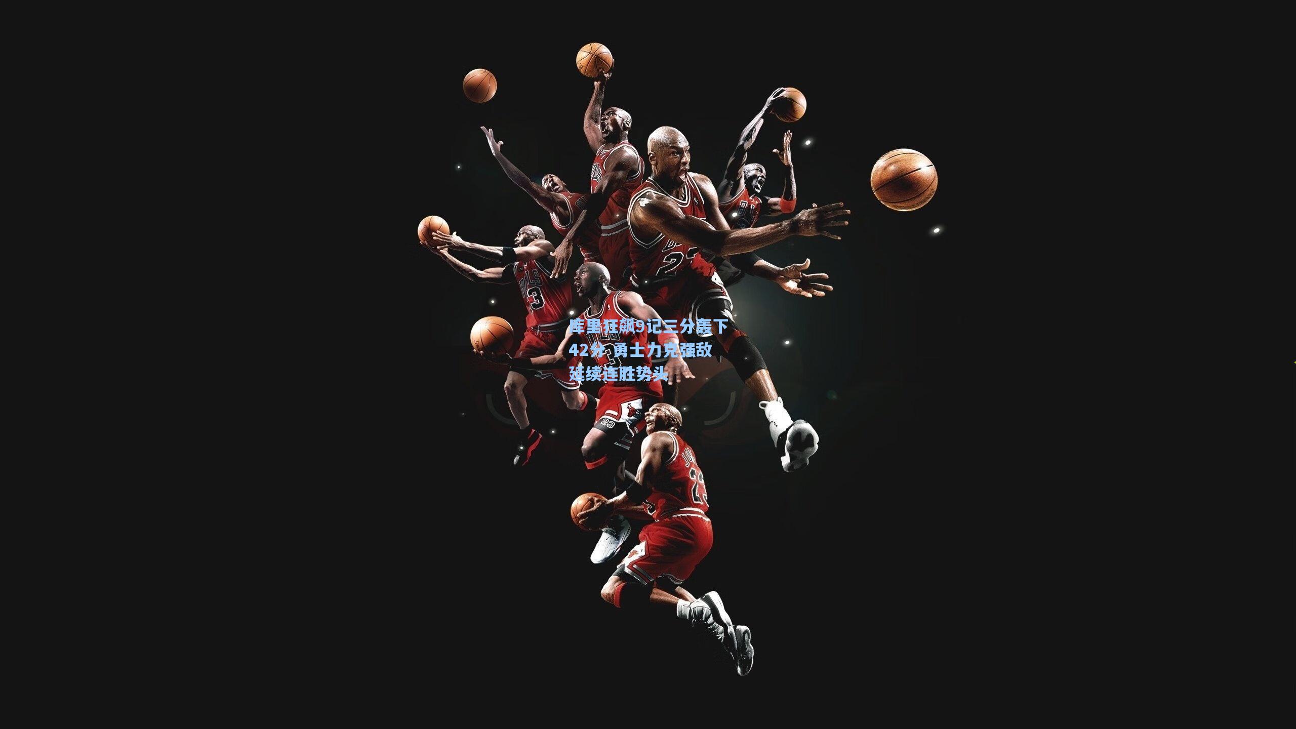 库里狂飙9记三分轰下42分 勇士力克强敌延续连胜势头