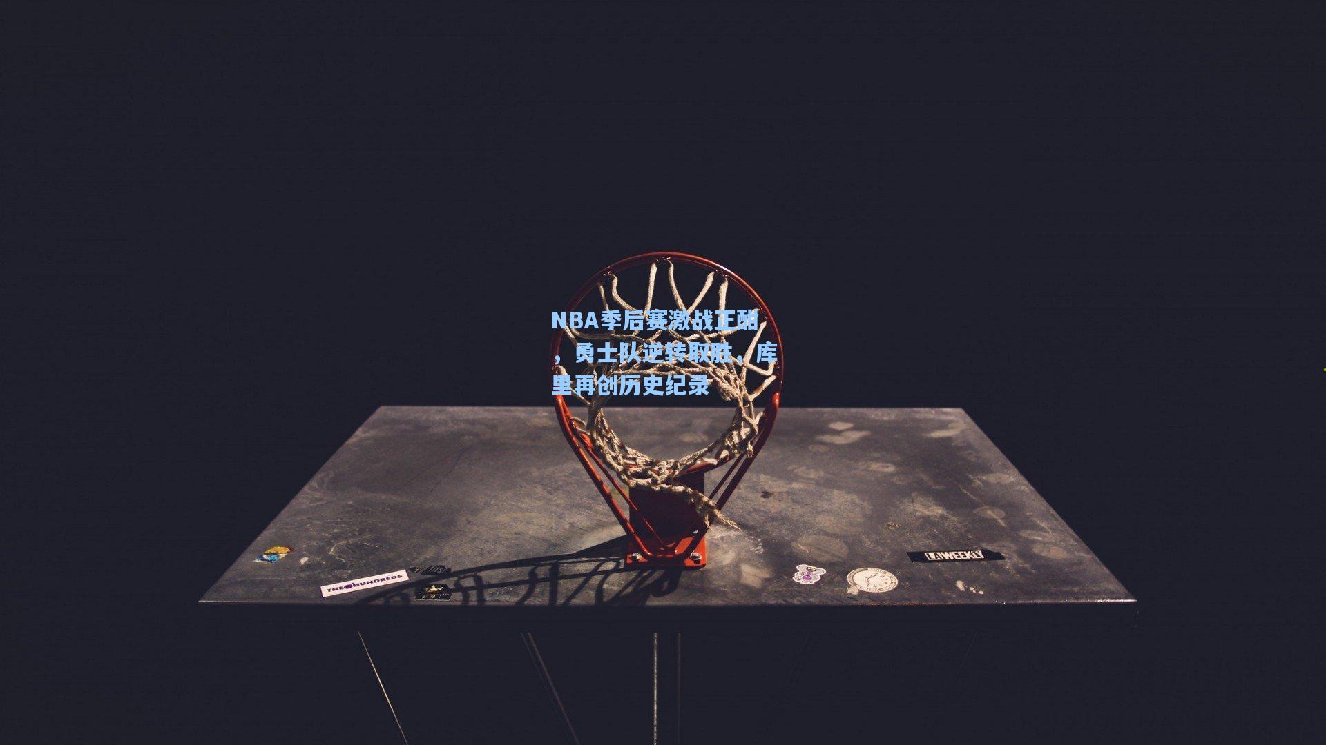 NBA季后赛激战正酣，勇士队逆转取胜，库里再创历史纪录