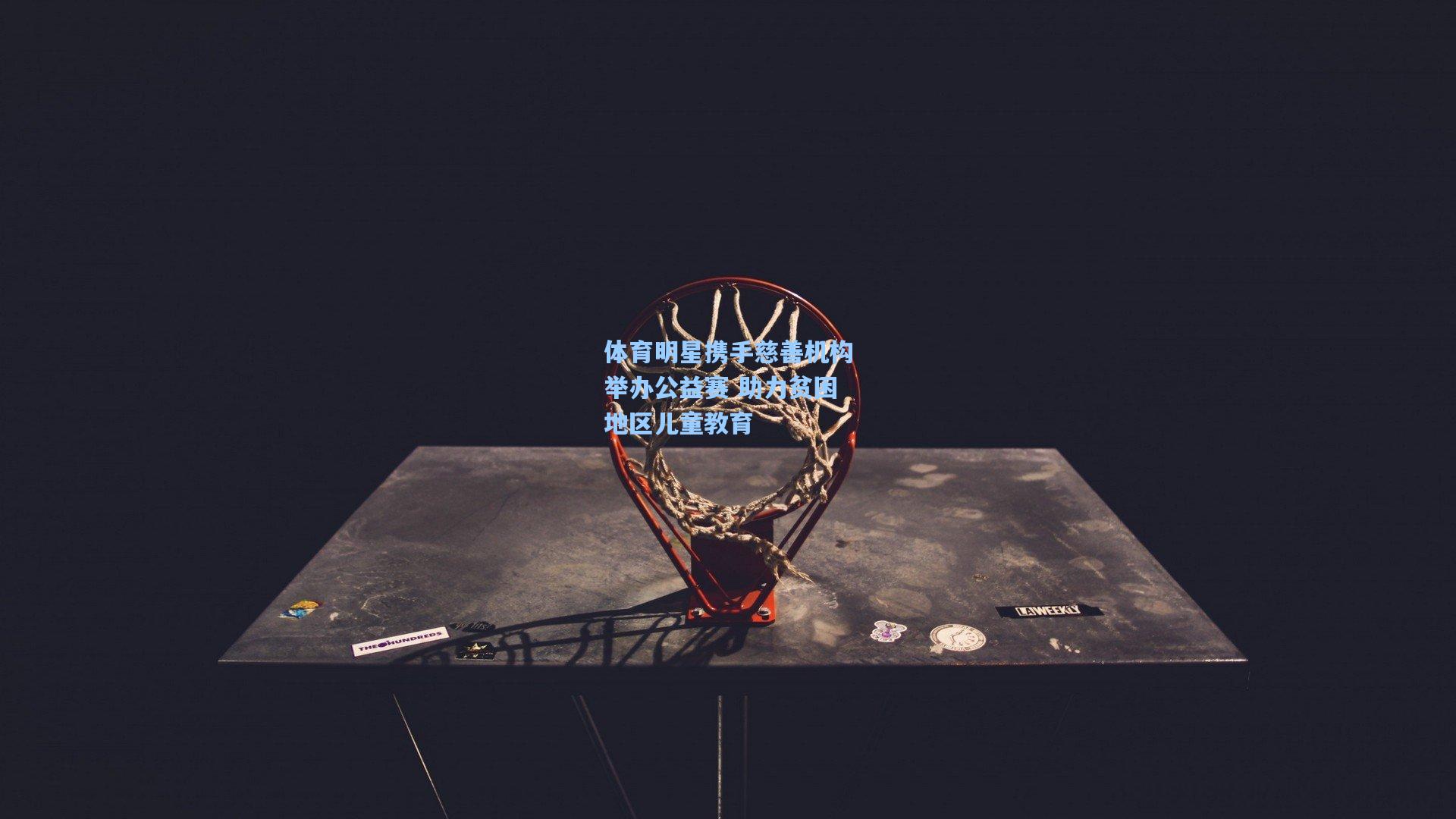 体育明星携手慈善机构举办公益赛 助力贫困地区儿童教育