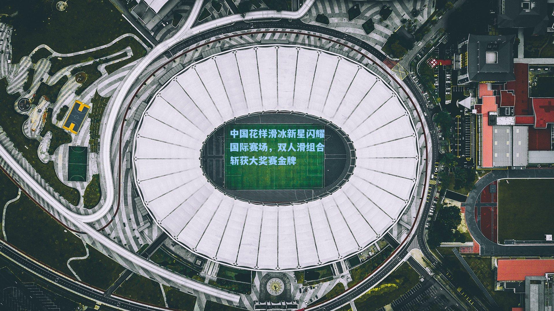 中国花样滑冰新星闪耀国际赛场，双人滑组合斩获大奖赛金牌