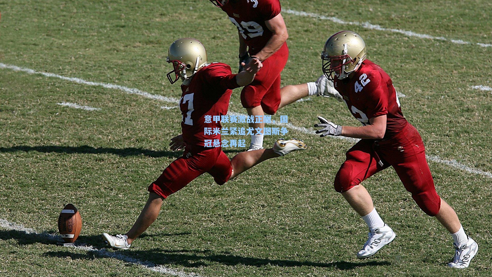 意甲联赛激战正酣，国际米兰紧追尤文图斯争冠悬念再起