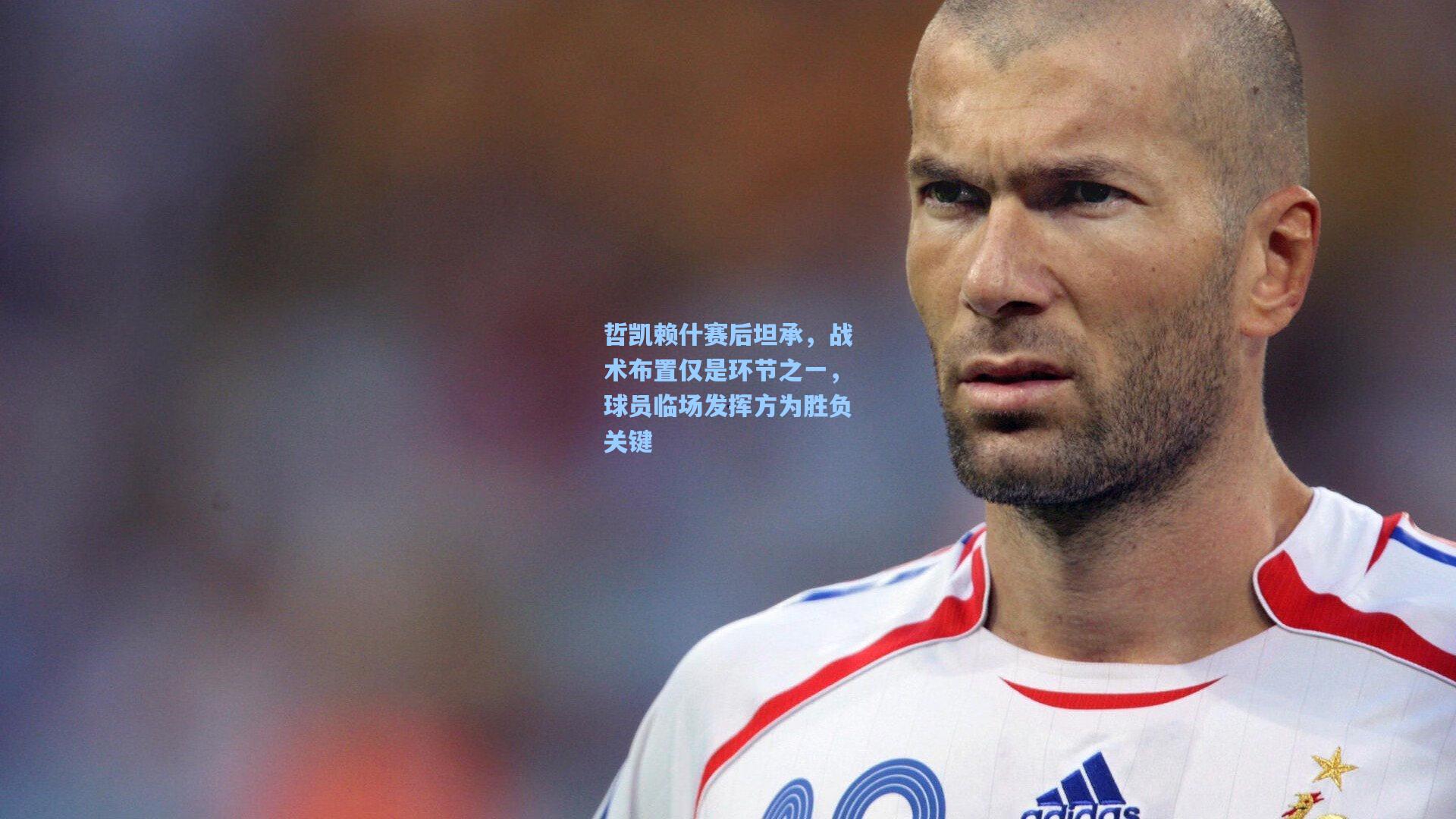哲凯赖什赛后坦承，战术布置仅是环节之一，球员临场发挥方为胜负关键