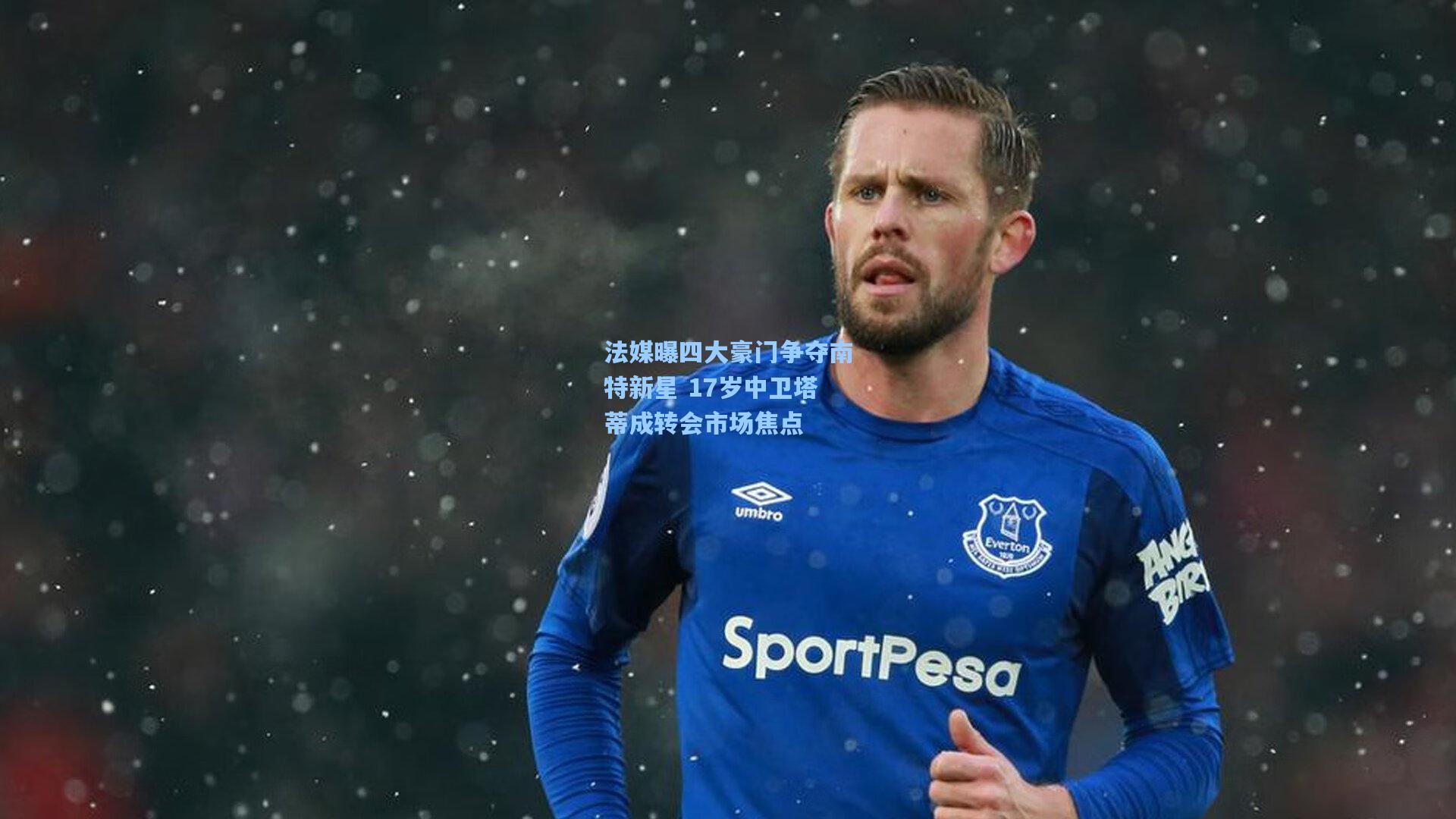 法媒曝四大豪门争夺南特新星 17岁中卫塔蒂成转会市场焦点