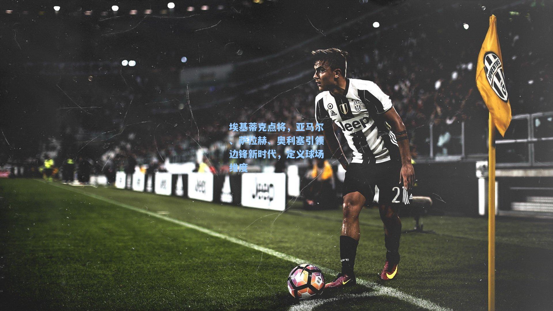 埃基蒂克点将，亚马尔、萨拉赫、奥利塞引领边锋新时代，定义球场维度