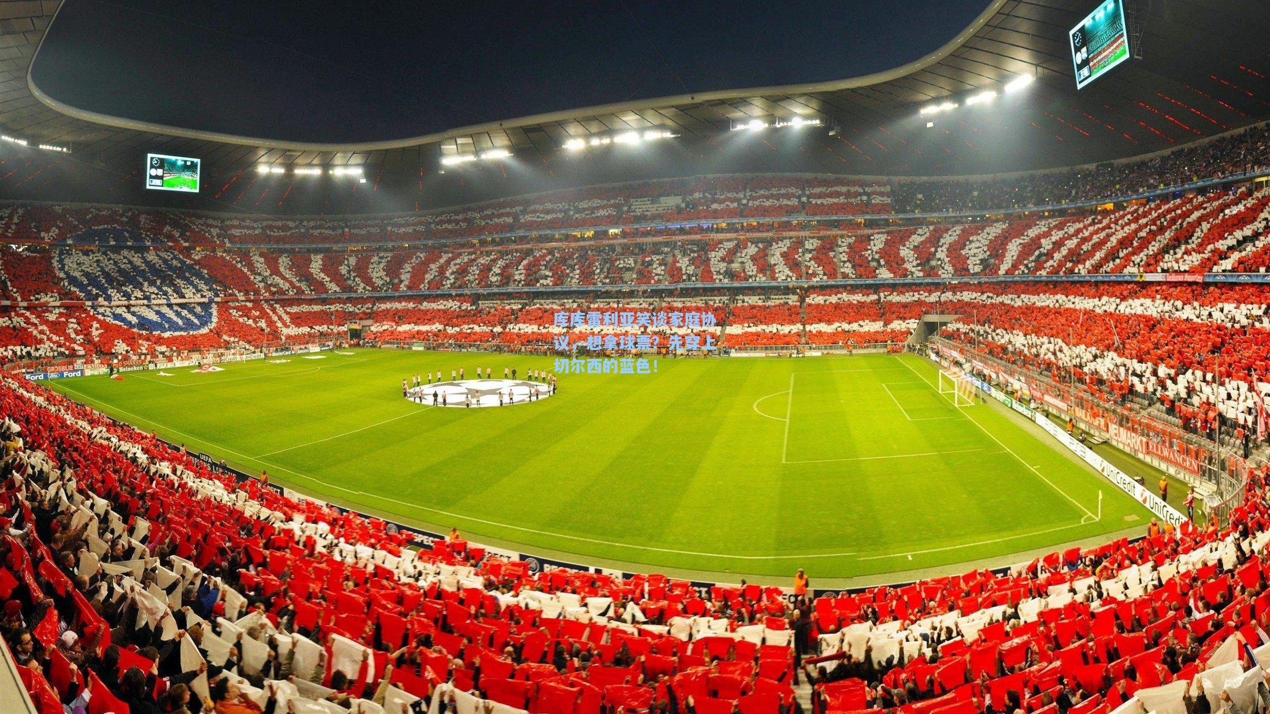 库库雷利亚笑谈家庭协议，想拿球票？先穿上切尔西的蓝色！