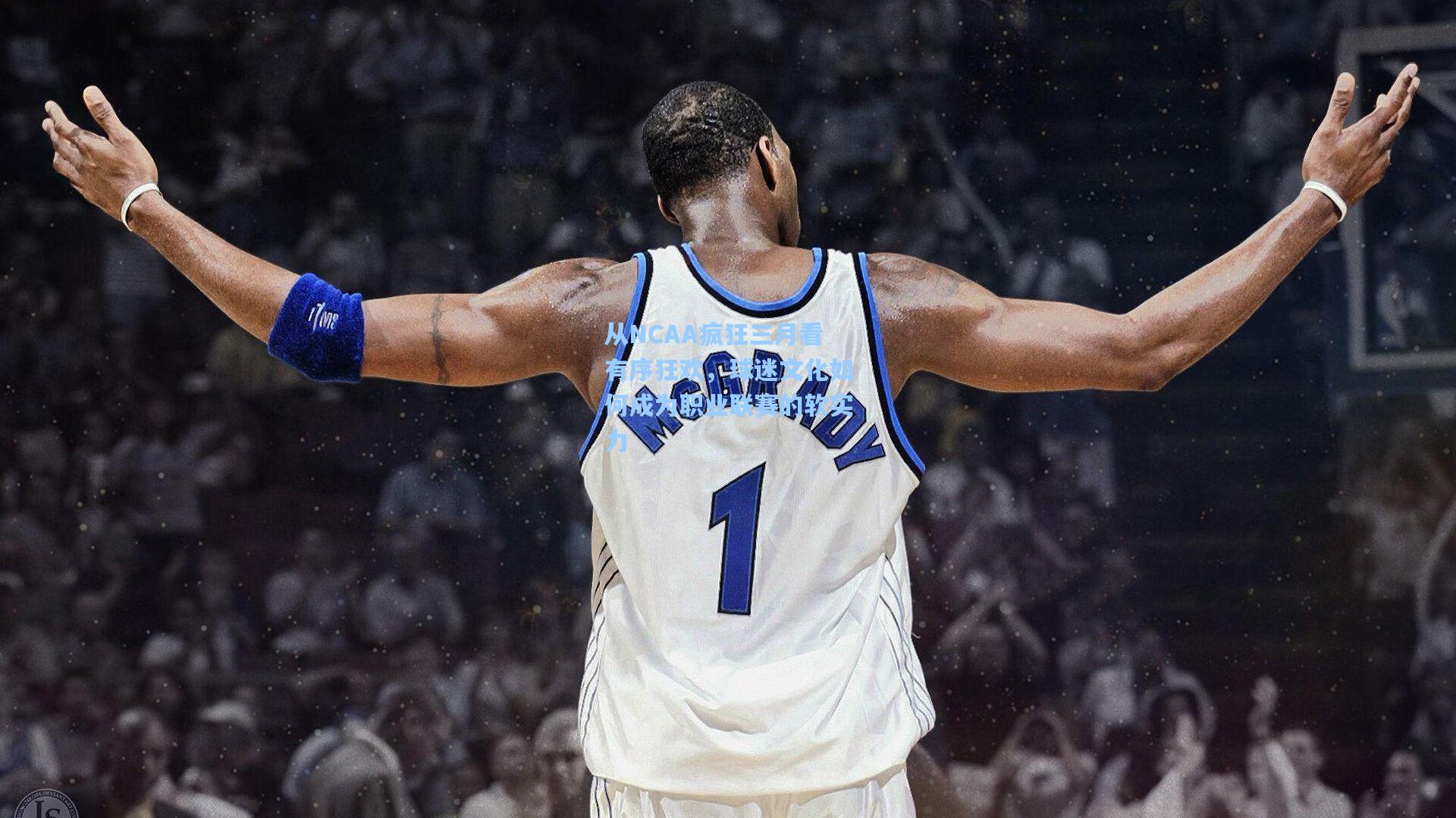 从NCAA疯狂三月看有序狂欢，球迷文化如何成为职业联赛的软实力