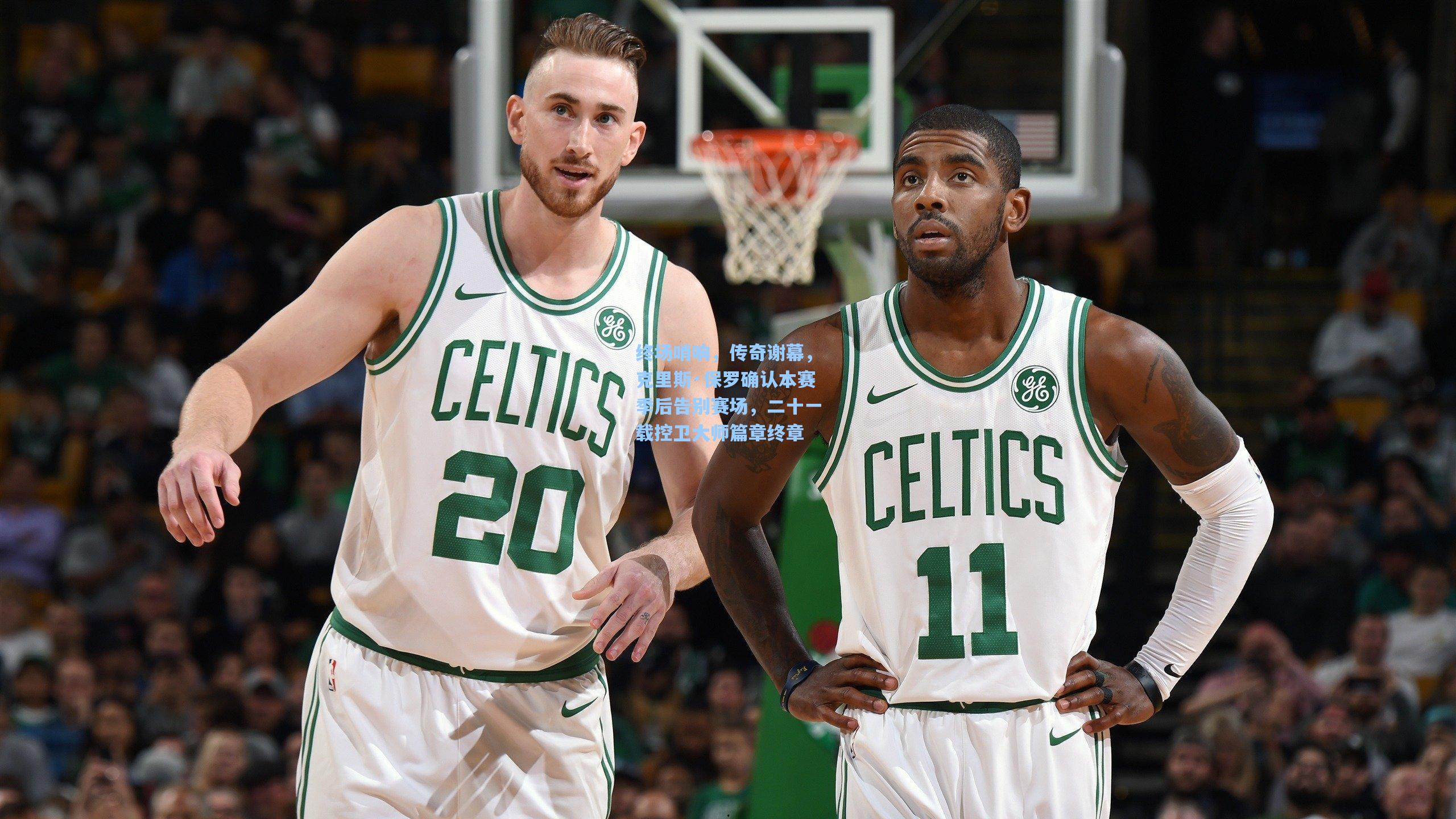 终场哨响，传奇谢幕，克里斯·保罗确认本赛季后告别赛场，二十一载控卫大师篇章终章
