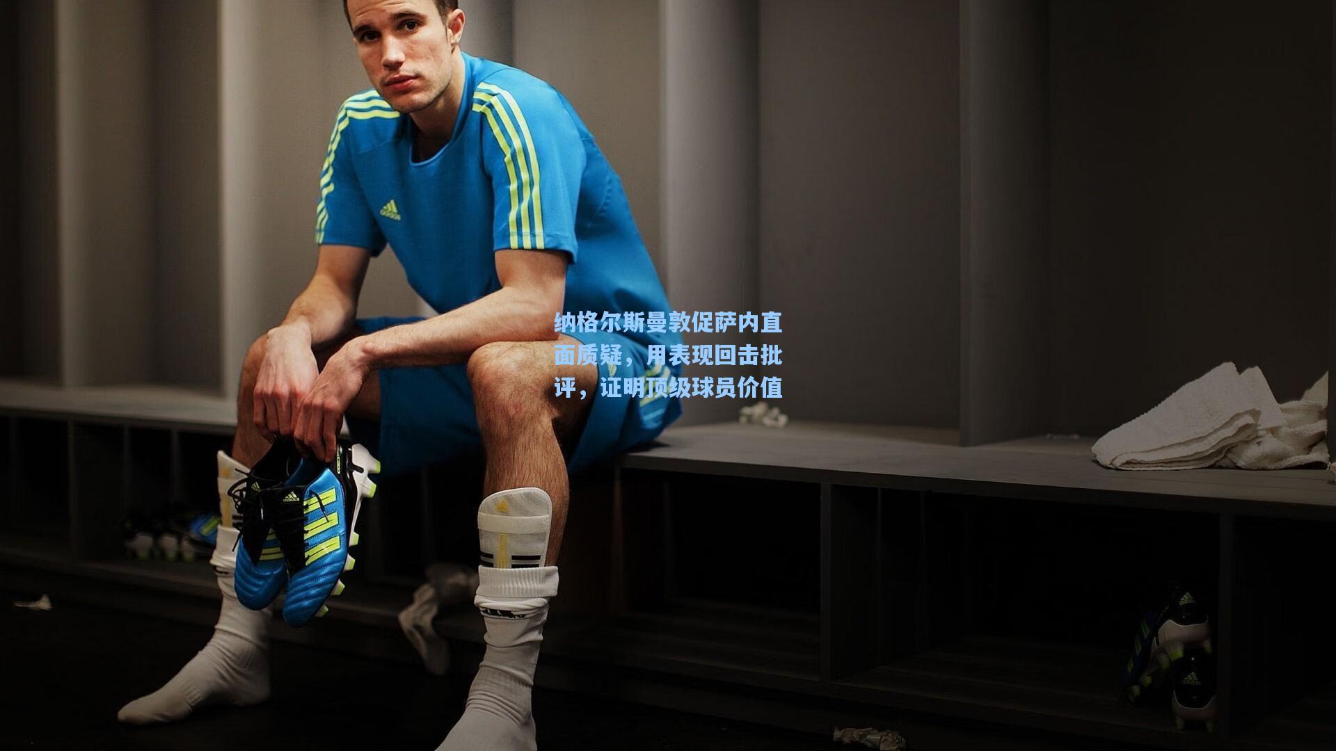 纳格尔斯曼敦促萨内直面质疑，用表现回击批评，证明顶级球员价值