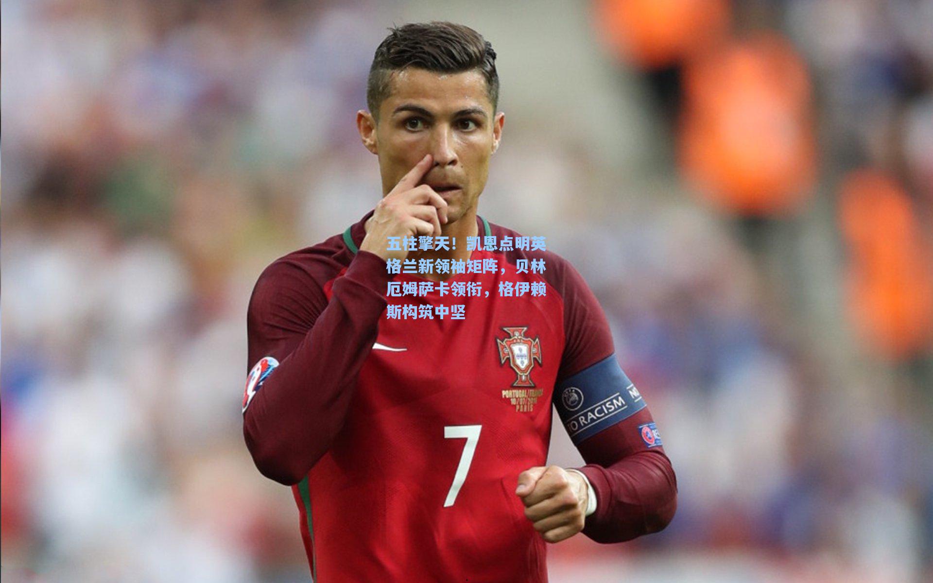 五柱擎天！凯恩点明英格兰新领袖矩阵，贝林厄姆萨卡领衔，格伊赖斯构筑中坚