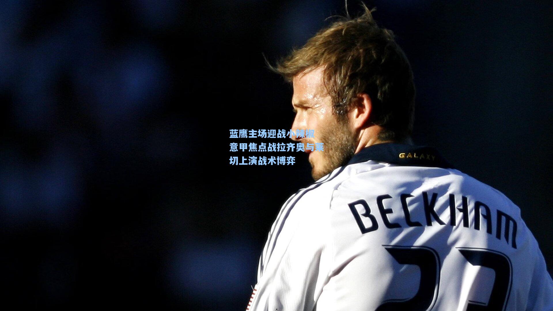 蓝鹰主场迎战小辣椒 意甲焦点战拉齐奥与莱切上演战术博弈