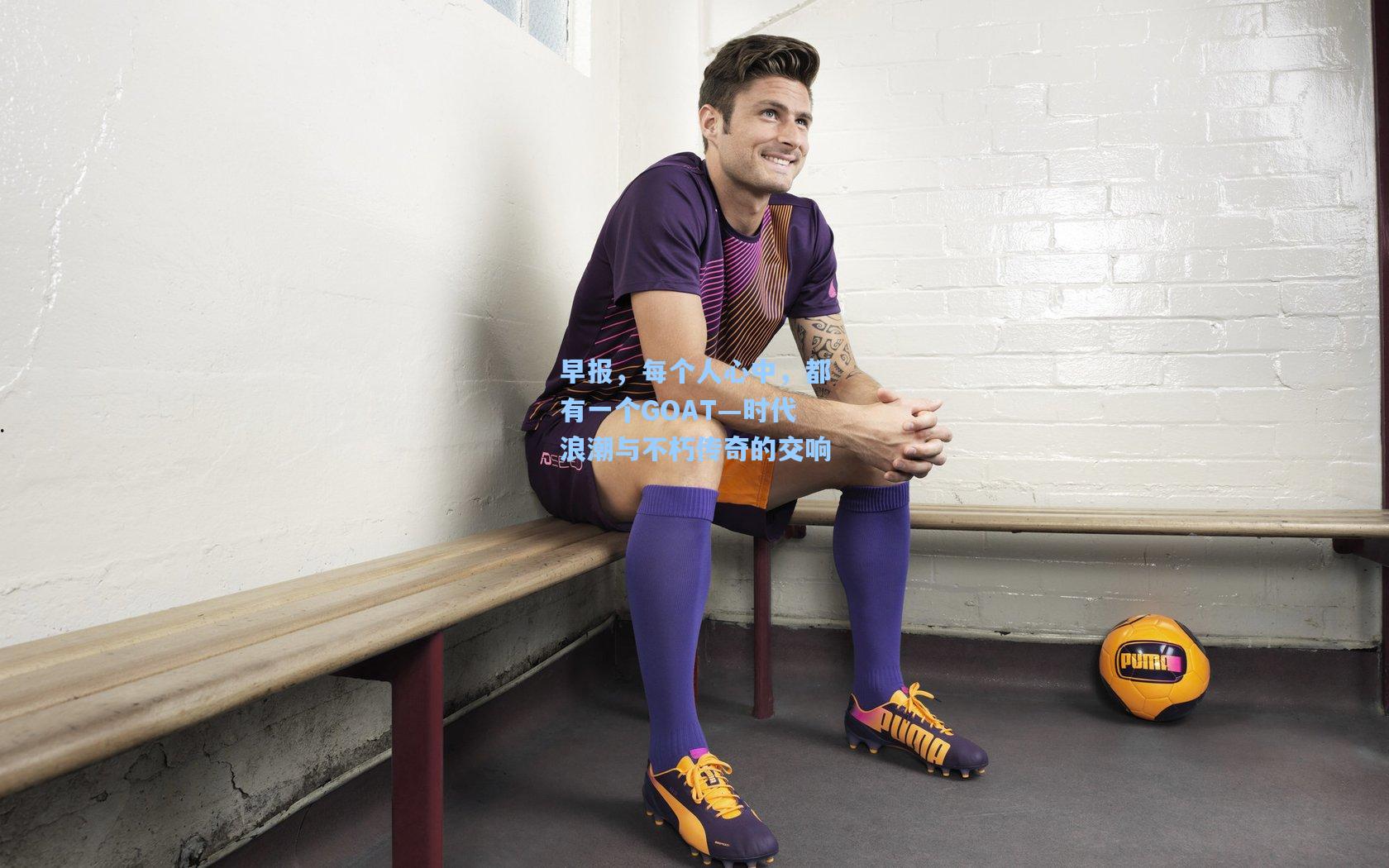 早报，每个人心中，都有一个GOAT—时代浪潮与不朽传奇的交响