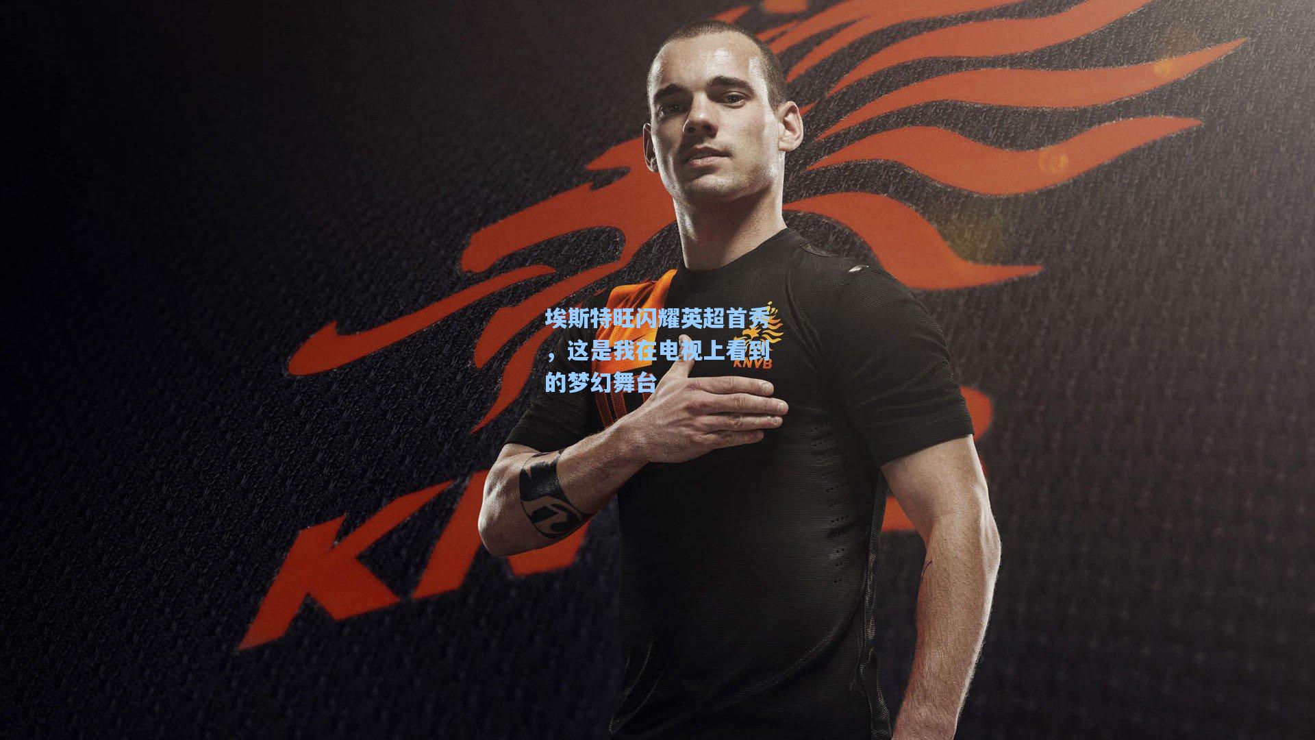 埃斯特旺闪耀英超首秀,这是我在电视上看到的梦幻舞台