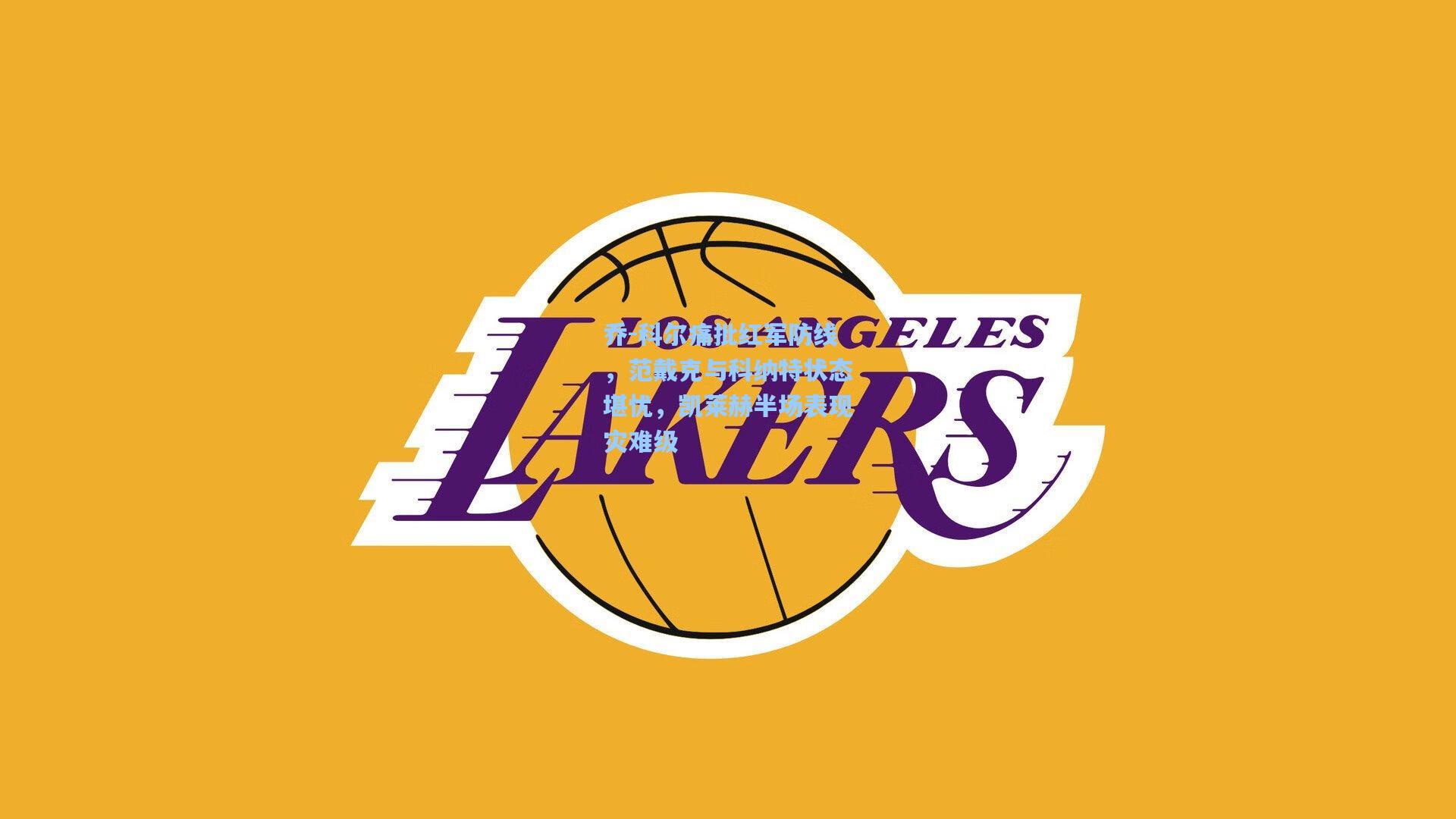 乔-科尔痛批红军防线,范戴克与科纳特状态堪忧,凯莱赫半场表现灾难级