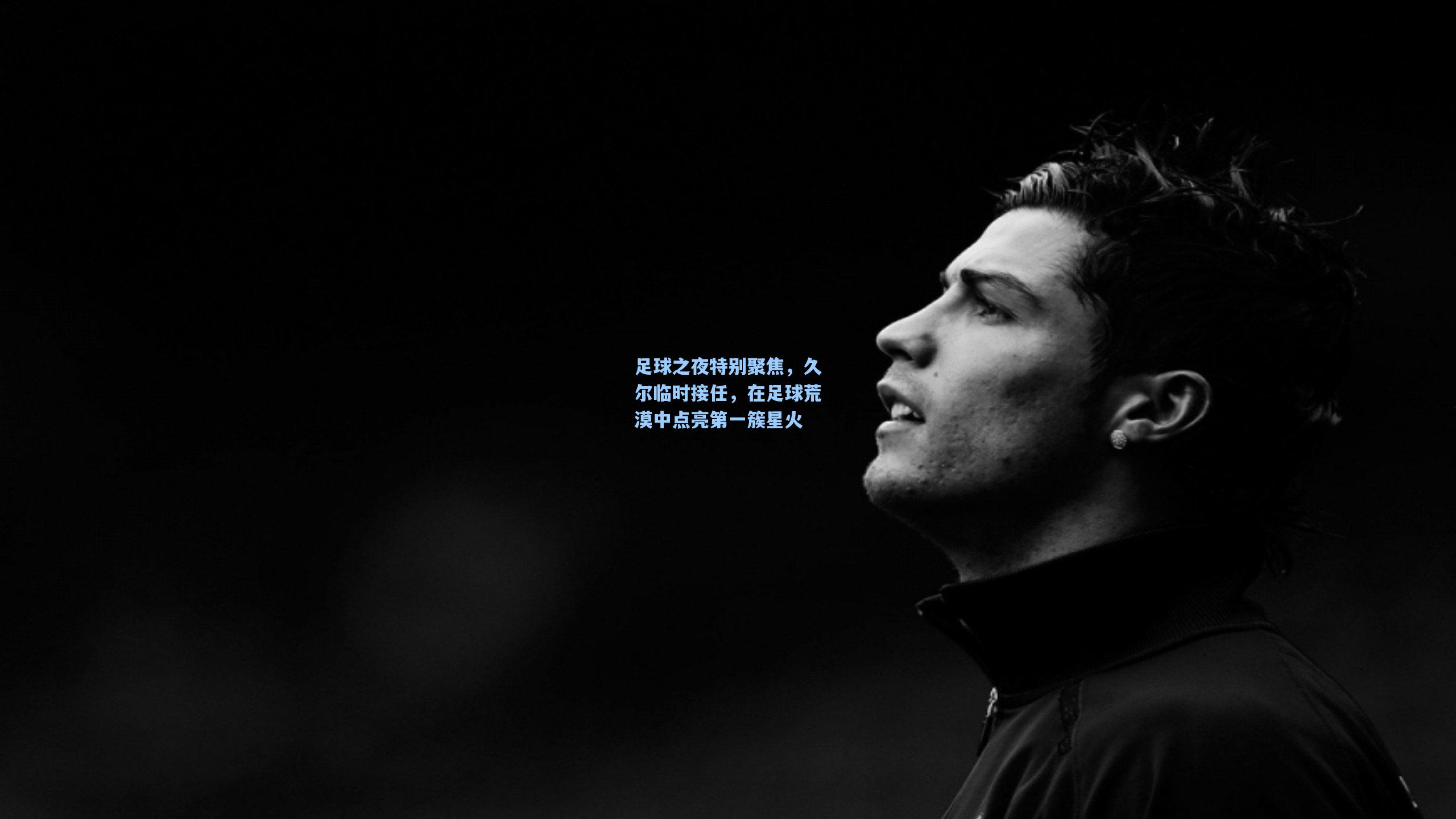 足球之夜特别聚焦,久尔临时接任,在足球荒漠中点亮第一簇星火