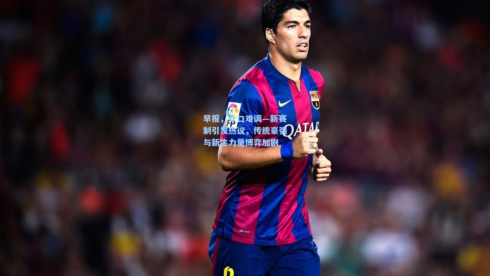 早报，众口难调—新赛制引发热议，传统豪强与新生力量博弈加剧