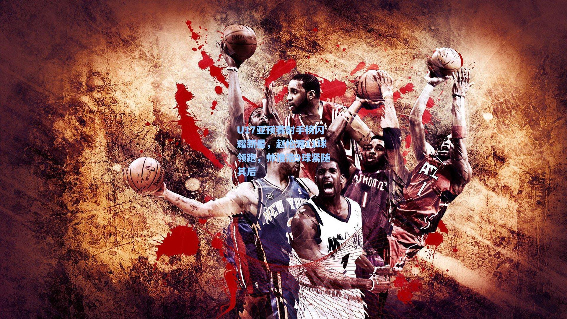 U17亚预赛射手榜闪耀新星，赵松源11球领跑，帅惟浩9球紧随其后