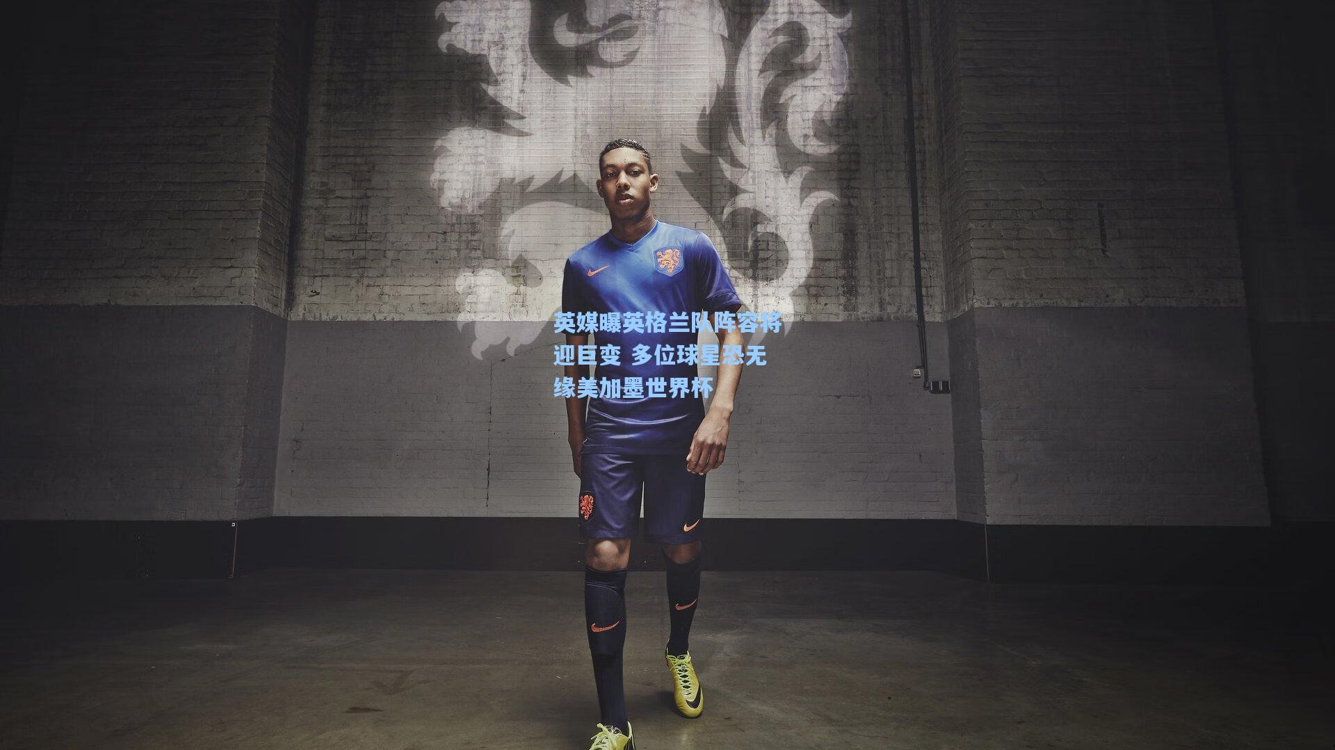 英媒曝英格兰队阵容将迎巨变 多位球星恐无缘美加墨世界杯