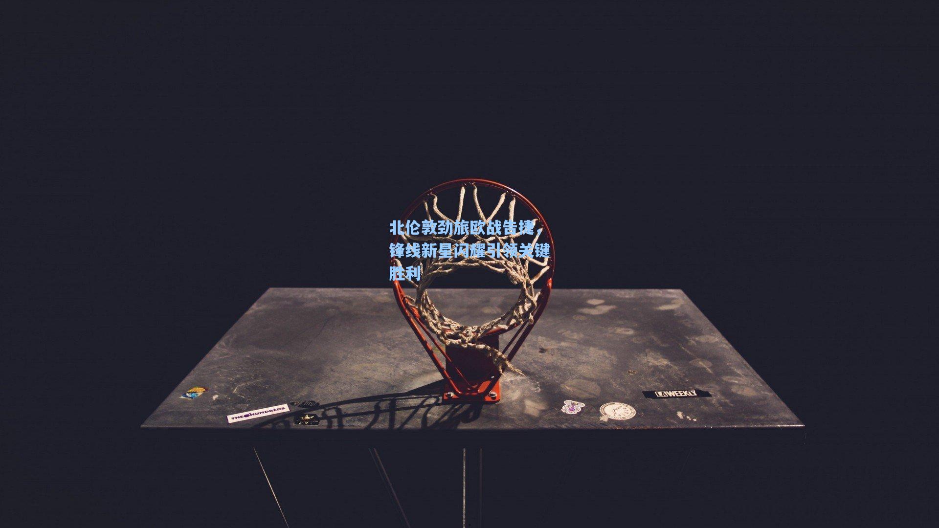 北伦敦劲旅欧战告捷，锋线新星闪耀引领关键胜利